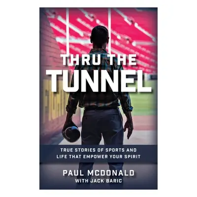 "Thru The Tunnel: True Stories of Sports and Life that Empower Your Spirit" - "" ("McDonald Paul