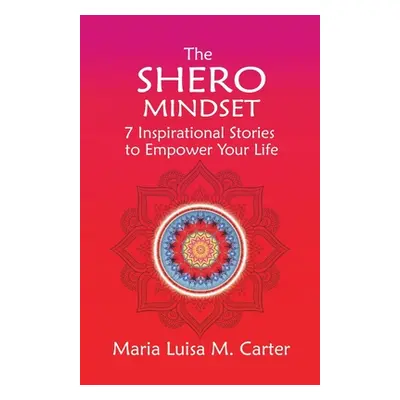 "The SHEro Mindset: 7 Inspirational Stories to Empower Your Life" - "" ("Carter Maria Luisa")