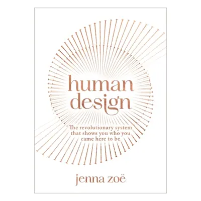 Human Design - The Revolutionary System That Shows You Who You Came Here to Be (Zoe Jenna)