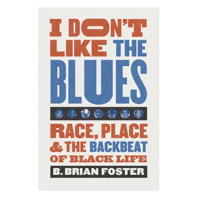 "I Don't Like the Blues: Race, Place, and the Backbeat of Black Life" - "" ("Foster B. Brian")