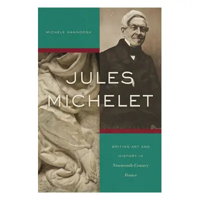 "Jules Michelet: Writing Art and History in Nineteenth-Century France" - "" ("Hannoosh Michle")