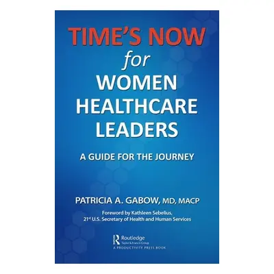 "TIME'S NOW for Women Healthcare Leaders: A Guide for the Journey" - "" ("Gabow Patricia A.")