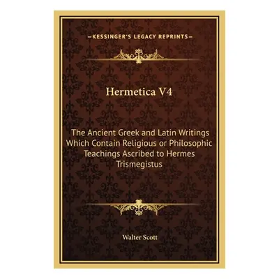 "Hermetica V4: The Ancient Greek and Latin Writings Which Contain Religious or Philosophic Teach