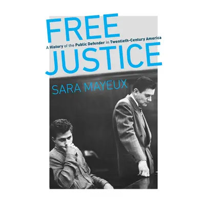 "Free Justice: A History of the Public Defender in Twentieth-Century America" - "" ("Mayeux Sara