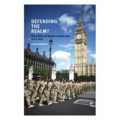 "Defending the Realm?: The Politics of Britain's Small Wars Since 1945" - "" ("Edwards Aaron")