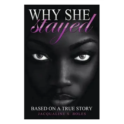 "Why She Stayed: Based on a True Story" - "" ("Boles Jacqualine S.")