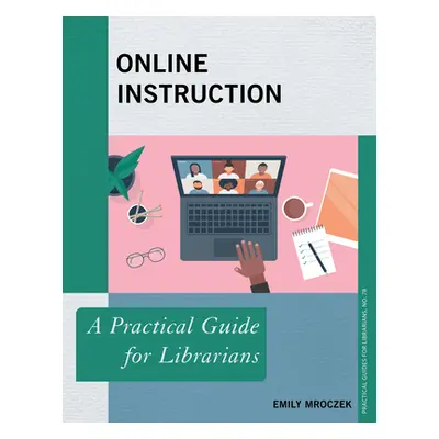 "Online Instruction: A Practical Guide for Librarians" - "" ("Mroczek Emily")