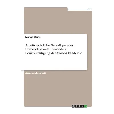 "Arbeitsrechtliche Grundlagen des Homeoffice unter besonderer Bercksichtigung der Corona Pandemi