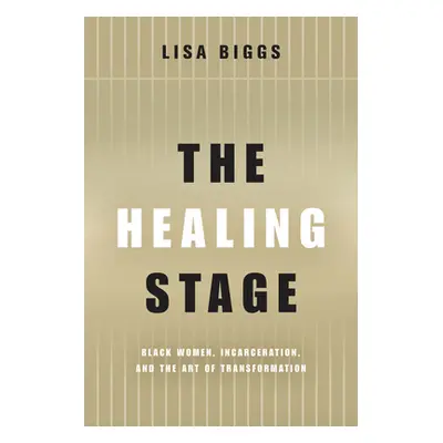 "The Healing Stage: Black Women, Incarceration, and the Art of Transformation" - "" ("Biggs Lisa