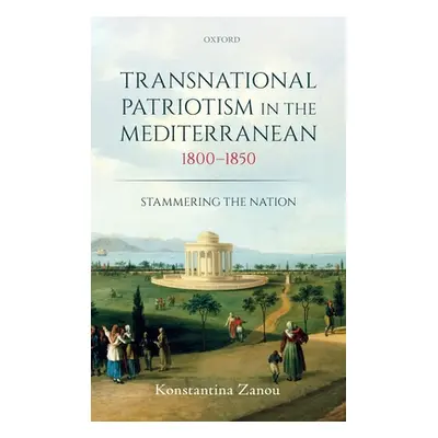 "Transnational Patriotism in the Mediterranean, 1800-1850: Stammering the Nation" - "" ("Zanou K