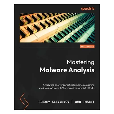 "Mastering Malware Analysis - Second Edition: A malware analyst's practical guide to combating m