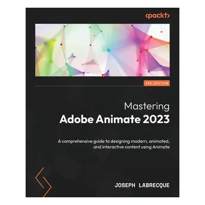 "Mastering Adobe Animate 2023 - Third Edition: A comprehensive guide to designing modern, animat