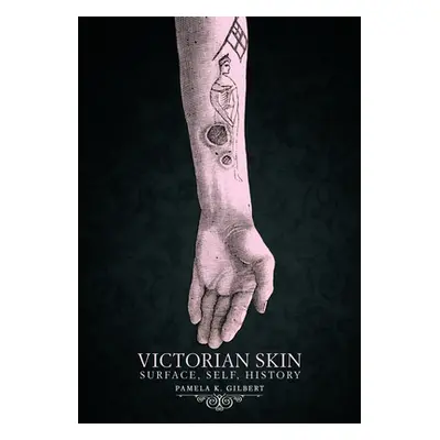 "Victorian Skin: Surface, Self, History" - "" ("Gilbert Pamela K.")