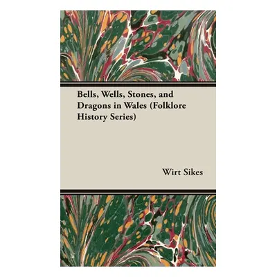 "Bells, Wells, Stones, and Dragons in Wales (Folklore History Series)" - "" ("Sikes Wirt")