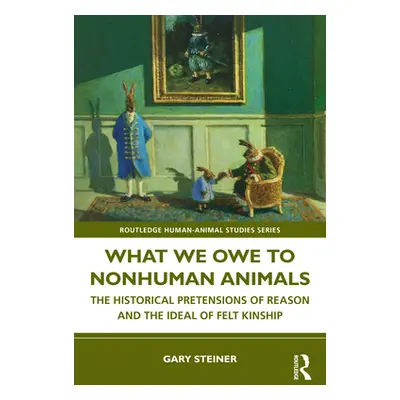 "What We Owe to Nonhuman Animals: The Historical Pretensions of Reason and the Ideal of Felt Kin