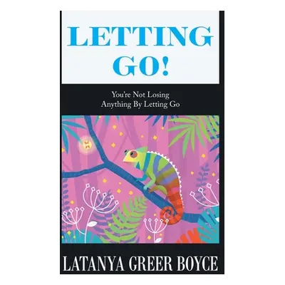 "Letting Go!: You're Not Losing Anything by Letting Go" - "" ("Boyce Latanya Greer")