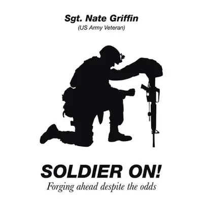 "Soldier On!: Forging Ahead Despite the Odds" - "" ("Griffin Sgt Nate")