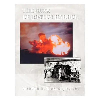 "The Guns of Boston Harbor: From the Bay Colony Through the Present" - "" ("Butler Gerald W.")