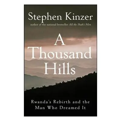 "A Thousand Hills: Rwanda's Rebirth and the Man Who Dreamed It" - "" ("Kinzer Stephen")