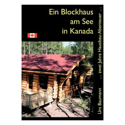 "Ein Blockhaus am See in Kanada: ... zwei Jahre Hausbau - Abenteuer..." - "" ("Baumann Urs")