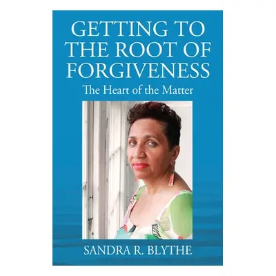 "Getting to the Root of Forgiveness: The Heart of the Matter" - "" ("Blythe Sandra R.")