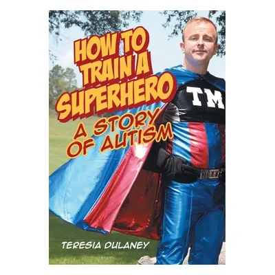 "How to Train a Superhero: A Story of Autism" - "" ("Dulaney Teresia")