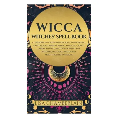 "Wicca: Witches' Spell Book: A Grimoire of Green Witchcraft, with Herbal, Crystal, and Animal Ma