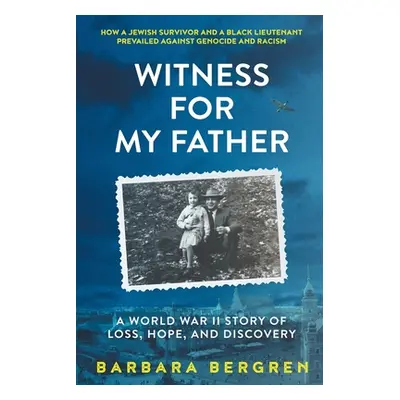 "Witness For My Father: A World War II Story Of Loss, Hope, And Discovery" - "" ("Bergren Barbar