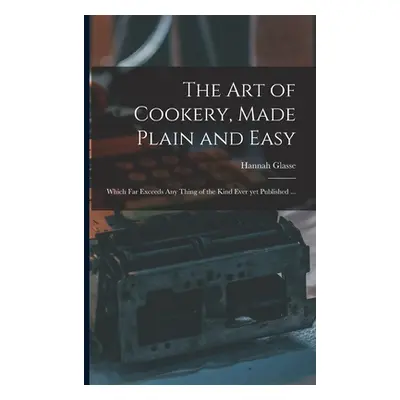 "The Art of Cookery, Made Plain and Easy: Which Far Exceeds Any Thing of the Kind Ever yet Publi