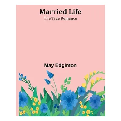 "Married Life; The True Romance" - "" ("Edginton May")