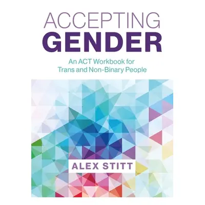 "Accepting Gender: An ACT Workbook for Trans and Non-Binary People" - "" ("Stitt Alex")