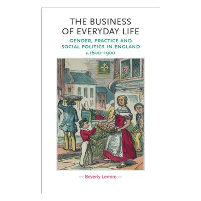 "The Business of Everyday Life: Gender, Practice and Social Politics in England, C.1600-1900" - 