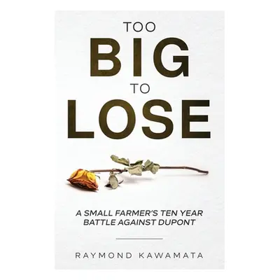 "Too Big to Lose: A Small Farmer's Ten Year Battle Against DuPont" - "" ("Kawamata Raymond")