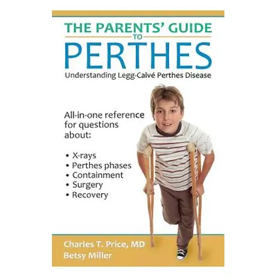 "The Parents' Guide to Perthes: Understanding Legg-Calv-Perthes Disease" - "" ("Price Charles T.