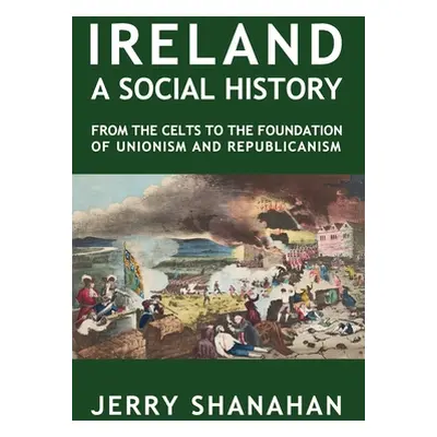 "Ireland: A SOCIAL HISTORY: From The Celts To The Foundations Of Unionism And Republicanism" - "