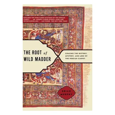 "The Root of Wild Madder: Chasing the History, Mystery, and Lore of the Persian Carpet" - "" ("M