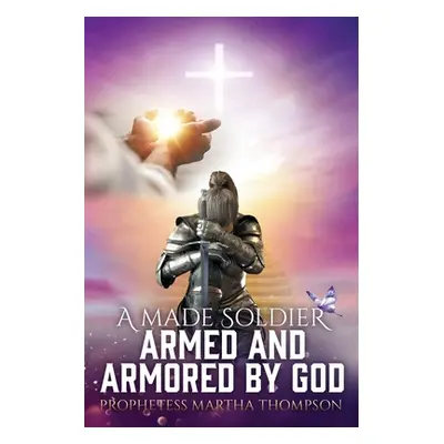 "A Made Soldier Armed and Armored by God" - "" ("Thompson Prophetess Martha")