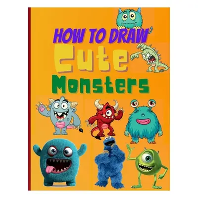 "How To Draw Cute Monsters: Learn How to Draw Monsters for Kids with Step by Step Guide (How to 