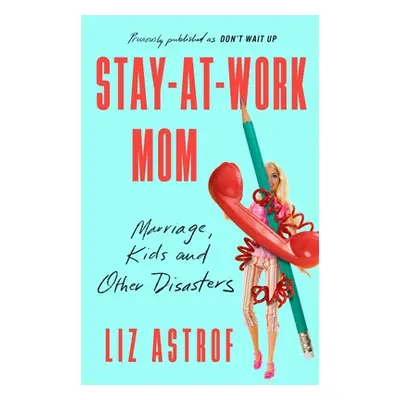 "Stay-At-Work Mom: Marriage, Kids and Other Disasters" - "" ("Astrof Liz")