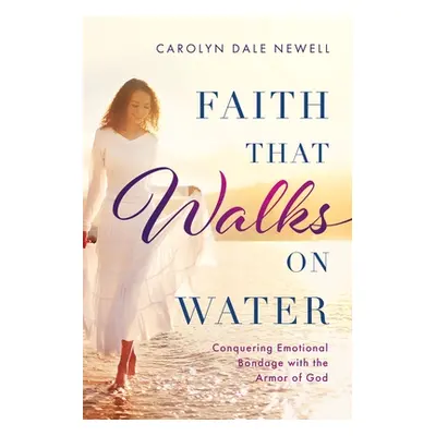 "Faith that Walks on Water: Conquering Emotional Bondage with the Armor of God" - "" ("Newell Ca