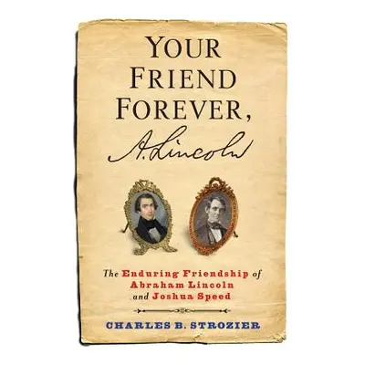 "Your Friend Forever, A. Lincoln: The Enduring Friendship of Abraham Lincoln and Joshua Speed" -