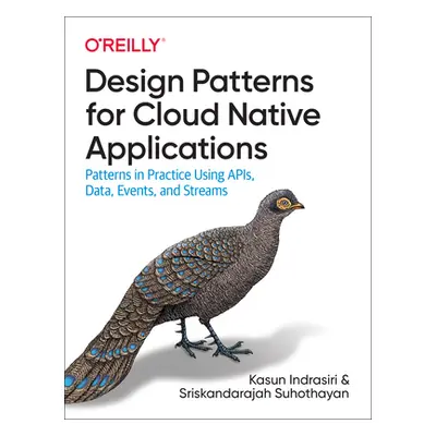 "Design Patterns for Cloud Native Applications: Patterns in Practice Using Apis, Data, Events, a