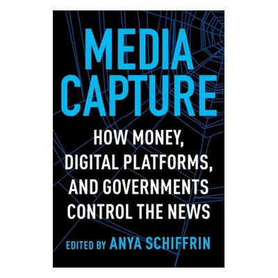 "Media Capture: How Money, Digital Platforms, and Governments Control the News" - "" ("Schiffrin