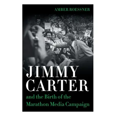 "Jimmy Carter and the Birth of the Marathon Media Campaign" - "" ("Roessner Amber")