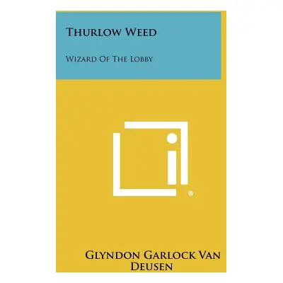 "Thurlow Weed: Wizard Of The Lobby" - "" ("Van Deusen Glyndon Garlock")