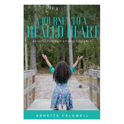 "A Journey To A Healed Heart: Healing Through A Painful Divorce" - "" ("Caldwell Ernetta")