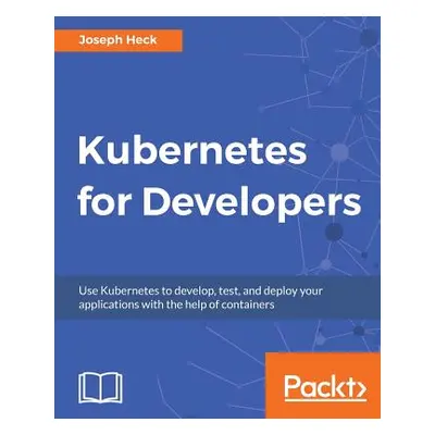 "Kubernetes for Developers: Use Kubernetes to develop, test, and deploy your applications with t