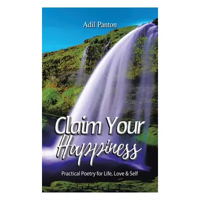 "Claim Your Happiness: Practical Poetry for Life, Love and Self" - "" ("Panton Adil")