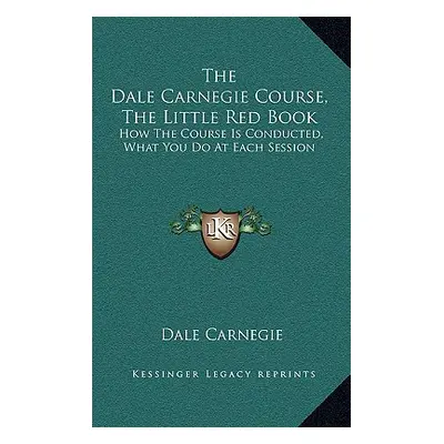 "The Dale Carnegie Course, the Little Red Book: How the Course Is Conducted, What You Do at Each