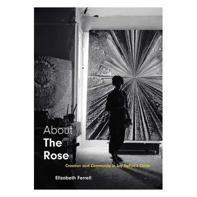 "About the Rose: Creation and Community in Jay Defeo's Circle" - "" ("Ferrell Elizabeth")